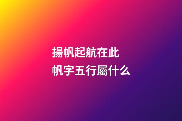 揚帆起航在此 帆字五行屬什么